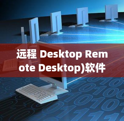 远程 Desktop Remote Desktop)软件主要用于跨平台、跨设备远程访问同一个计算机。以下是一些常见的推荐,涵盖多种操作系统和设备类型,适合企业、学校和个人用户