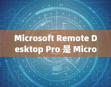 Microsoft Remote Desktop Pro 是 Microsoft 提供的新一代远程桌面连接工具,旨在提升团队协作和数据管理效率。以下是对该工具的详细介绍