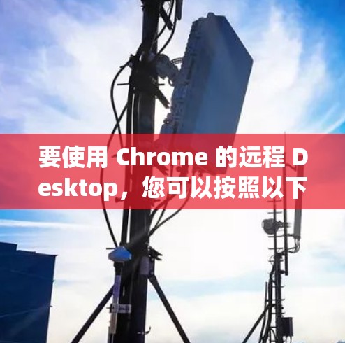 要使用 Chrome 的远程 Desktop,您可以按照以下步骤进行操作