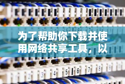 为了帮助你下载并使用网络共享工具，以下是一步步的建议