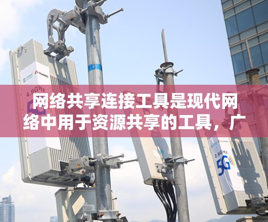 网络共享连接工具是现代网络中用于资源共享的工具,广泛应用于文件、存储、文档等多个领域。以下是详细的分析和建议