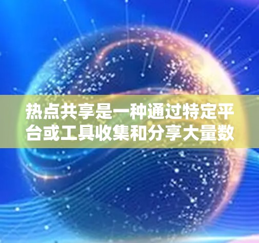 热点共享是一种通过特定平台或工具收集和分享大量数据（如新闻、图片、视频等）的方式。以下是详细的使用方法和步骤