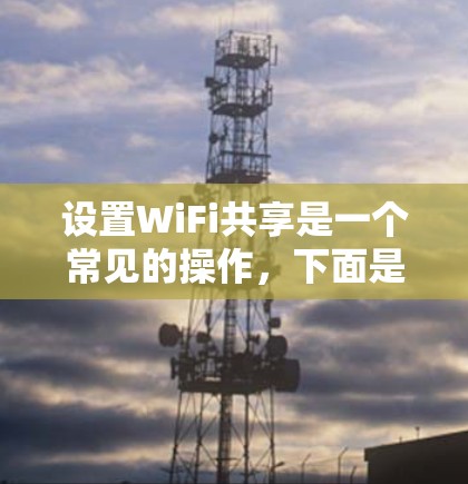 设置WiFi共享是一个常见的操作，下面是详细的步骤，帮助你顺利设置WiFi共享功能
