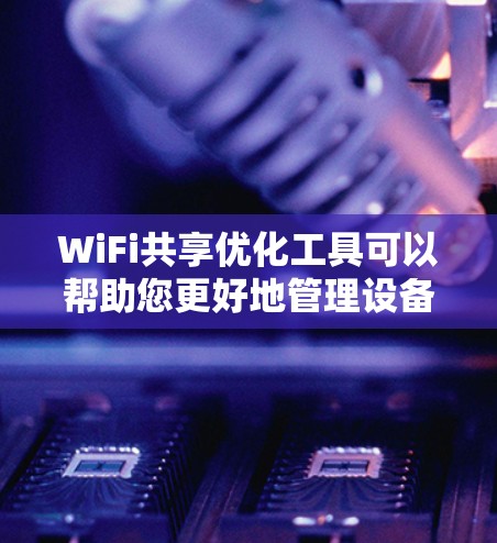 WiFi共享优化工具可以帮助您更好地管理设备之间的共享资源,提高效率并降低不必要的费用。以下是几种常见的WiFi共享优化工具及其功能描述,供您参考