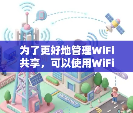 为了更好地管理WiFi共享，可以使用WiFi共享检测软件来检查信号、连接状态以及错误配对。以下是详细的步骤和注意事项