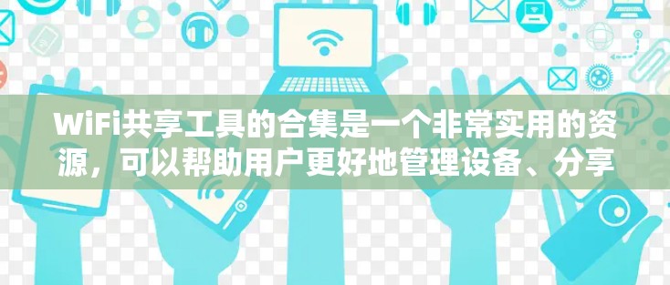 WiFi共享工具的合集是一个非常实用的资源,可以帮助用户更好地管理设备、分享信号或进行其他相关操作。以下是一些常见的WiFi共享工具的合集,供您参考