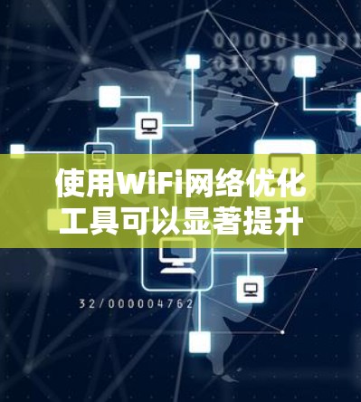 使用WiFi网络优化工具可以显著提升网络性能和用户体验，以下是逐步的指南
