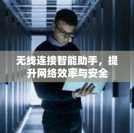 无线连接智能助手，提升网络效率与安全