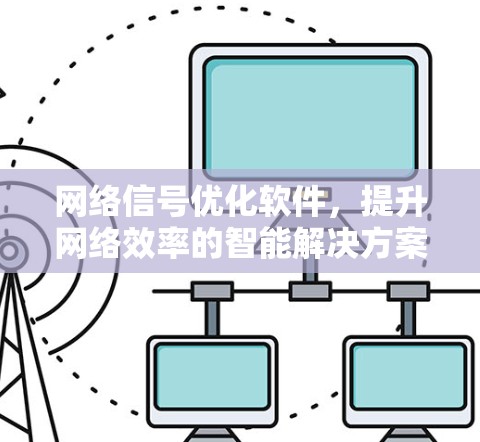 网络信号优化软件，提升网络效率的智能解决方案
