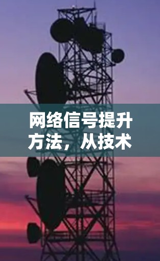 网络信号提升方法,从技术到应用的解决方案