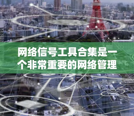 网络信号工具合集是一个非常重要的网络管理工具,可以帮助你监控、管理并优化网络性能。以下是一些常用的网络信号工具合集,涵盖网络设备管理、网络监控、系统优化等多个方面