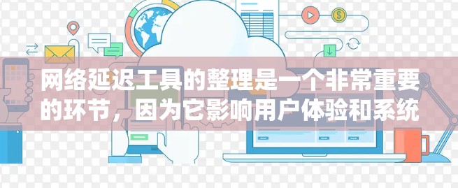 网络延迟工具的整理是一个非常重要的环节，因为它影响用户体验和系统稳定。以下是一个分类和整理的网络延迟工具合集，帮助用户快速找到适合他们的工具