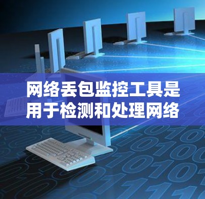 网络丢包监控工具是用于检测和处理网络数据传输过程中的数据包丢失,确保数据的可靠传输。以下是一些常用的网络丢包监控工具,供参考