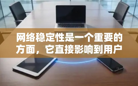 网络稳定性是一个重要的方面，它直接影响到用户的数据和通信质量。为了有效检测和改善网络稳定性，可以利用多种工具和方法。以下是一些常用的网络稳定性工具和方法，帮助你更好地管理网络环境