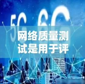 网络质量测试是用于评估网络性能和稳定性的一种方法,旨在优化网络性能和解决潜在的问题。以下是对网络质量测试教程的详细总结