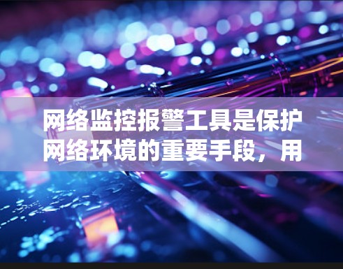 网络监控报警工具是保护网络环境的重要手段，用于预防攻击和检测异常活动。以下是一个系统化的步骤指南，帮助您高效使用这些工具