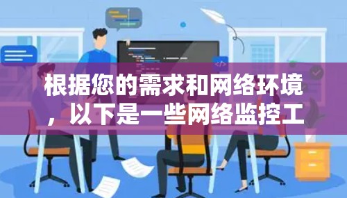 根据您的需求和网络环境,以下是一些网络监控工具的分类和推荐