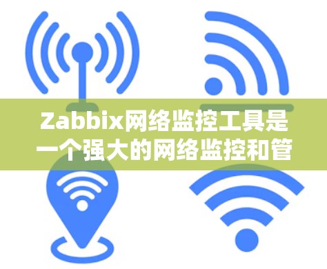 Zabbix网络监控工具是一个强大的网络监控和管理工具，广泛应用于企业网络监控领域。以下是一些基本的使用步骤和方法