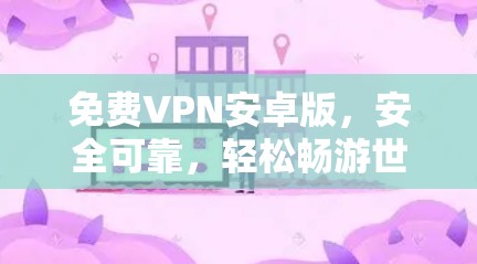 免费VPN安卓版，安全可靠，轻松畅游世界