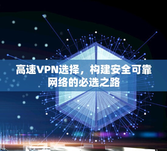 高速VPN选择，构建安全可靠网络的必选之路