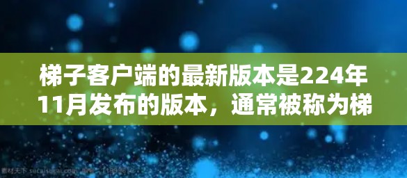 梯子客户端的最新版本是224年11月发布的版本，通常被称为梯子11版。以下是对其功能和特点的详细介绍