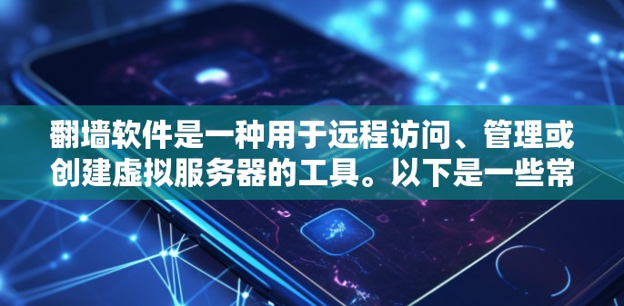 翻墙软件是一种用于远程访问、管理或创建虚拟服务器的工具。以下是一些常见的翻墙软件及其特点