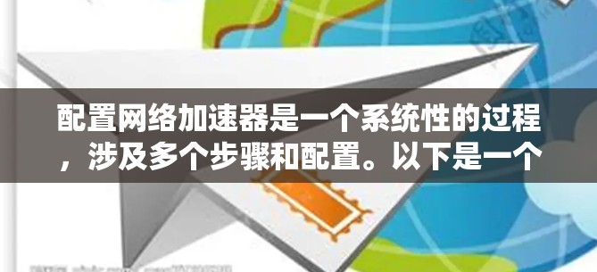 配置网络加速器是一个系统性的过程，涉及多个步骤和配置。以下是一个详细的步骤指南，帮助您成功配置网络加速器