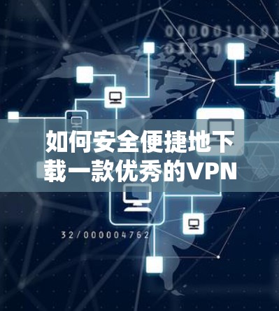 如何安全便捷地下载一款优秀的VPN加速器 Android版 如何安全便捷地下载一款优秀的VPN加速器 Android版