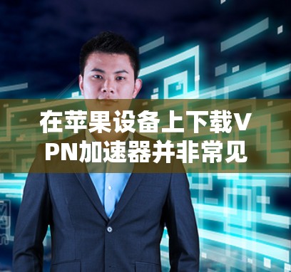 在苹果设备上下载VPN加速器并非常见操作,因为苹果的网络应用通常会使用付费订阅服务。不过,如果你希望在苹果设备上尝试使用VPN加速器,可以尝试以下方法 在苹果设备上下载VPN加速器并非常见操作,因为苹果的网络应用通常会使用付费订阅服务。不过,如果你希望在苹果设备上尝试使用VPN加速器,可以尝试以下方法