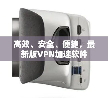 高效、安全、便捷,最新版VPN加速软件