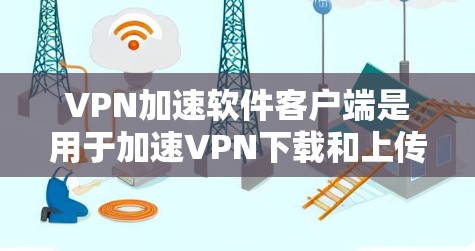 VPN加速软件客户端是用于加速VPN下载和上传的工具,帮助用户减少下载速度和加载时间。以下是对这些工具的详细介绍