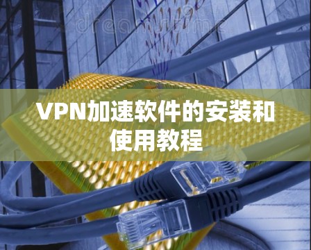 VPN加速软件的安装和使用教程