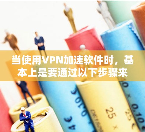 当使用VPN加速软件时，基本上是要通过以下步骤来连接国际VPN服务器的。以下是一些步骤性的指导