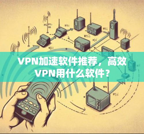 VPN加速软件推荐，高效VPN用什么软件？