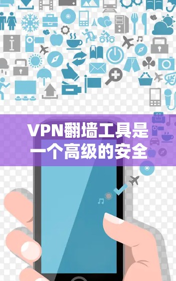 VPN翻墙工具是一个高级的安全网络访问工具,能够访问任何服务器和网站。以下是一些关键点和建议,帮助你选择和使用VPN翻墙工具