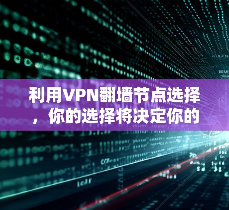 利用VPN翻墙节点选择,你的选择将决定你的网络安全未来