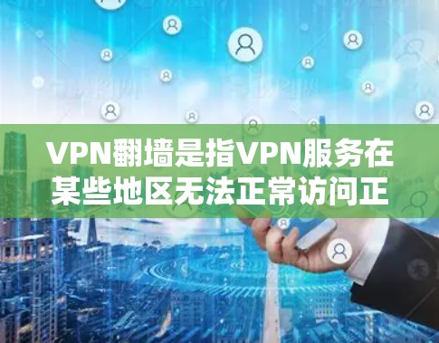 VPN翻墙是指VPN服务在某些地区无法正常访问正常的互联网,导致用户无法使用正常的VPN功能。这种情况通常由多种因素引起,包括但不限于