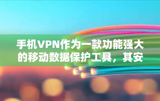 手机VPN作为一款功能强大的移动数据保护工具,其安卓版通常包括腾讯、微信、QQ等应用。以下是详细介绍
