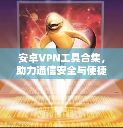 安卓VPN工具合集，助力通信安全与便捷