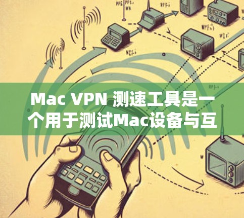 Mac VPN 测速工具是一个用于测试Mac设备与互联网VPN连接速度的工具。以下是关于该工具的详细信息
