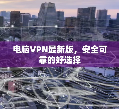 电脑VPN最新版，安全可靠的好选择