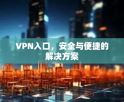 VPN入口，安全与便捷的解决方案