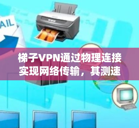 梯子VPN通过物理连接实现网络传输，其测速主要取决于物理连接的速度。通常，物理连接速度较低，约为5-1Mbps，无法提供高速度数据流。以下是详细的步骤和注意事项