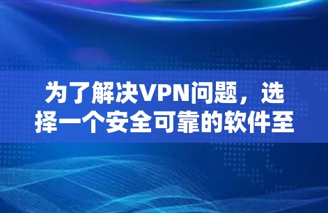 为了解决VPN问题,选择一个安全可靠的软件至关重要。以下是一些综合考虑的因素和推荐列表,帮助你找到最适合你的VPN软件 为了解决VPN问题,选择一个安全可靠的软件至关重要。以下是一些综合考虑的因素和推荐列表,帮助你找到最适合你的VPN软件