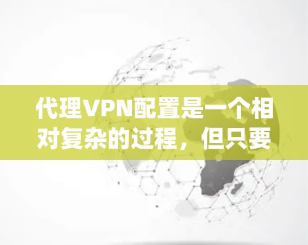 代理VPN配置是一个相对复杂的过程,但只要一步步来,还是很 manageable的。以下是一篇详细的代理VPN配置教程,帮助你顺利配置代理VPN