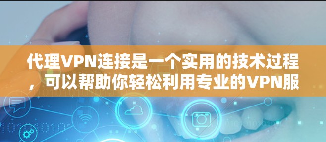 代理VPN连接是一个实用的技术过程，可以帮助你轻松利用专业的VPN服务。以下是一个清晰的步骤指南，帮助你顺利连接代理VPN
