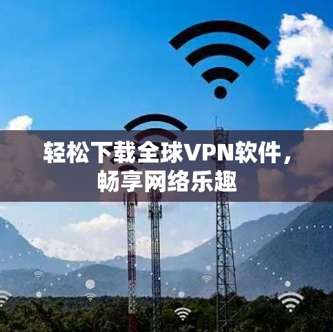 轻松下载全球VPN软件,畅享网络乐趣