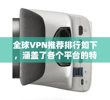 全球VPN推荐排行如下,涵盖了各个平台的特点和评价,供您参考 全球VPN推荐排行如下,涵盖了各个平台的特点和评价,供您参考