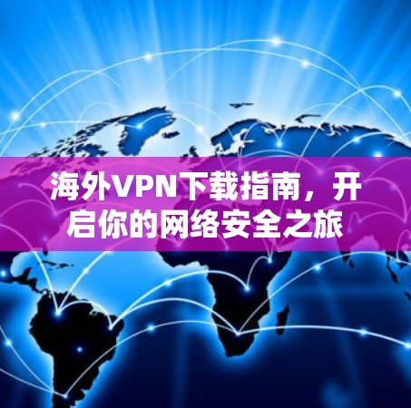 海外VPN下载指南，开启你的网络安全之旅