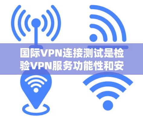 国际VPN连接测试是检验VPN服务功能性和安全性的关键步骤。以下是测试国际VPN连接的常见步骤和方法 国际VPN连接测试是检验VPN服务功能性和安全性的关键步骤。以下是测试国际VPN连接的常见步骤和方法